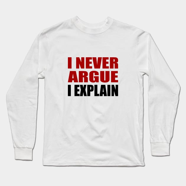 I Never Argue, I Explain - Sarcastic Quote Long Sleeve T-Shirt by It'sMyTime